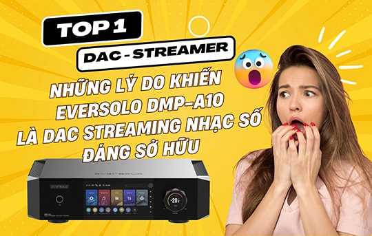 Những lý do nào khiến Eversolo DMP-A10 là đầu giải mã nhạc số đáng sở hữu 