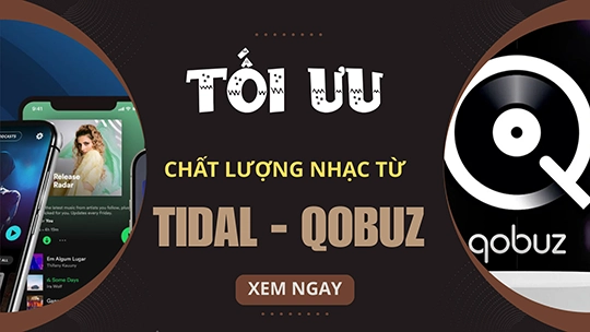 Hướng dẫn tối ưu chất lượng nhạc trên dịch vụ Streamer Tidal và Qobuz  