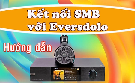 Hướng Dẫn Chi Tiết Cách Thiết lập và Kết nối Giao thức SMB trên Music Streamer Eversolo DMP-A8