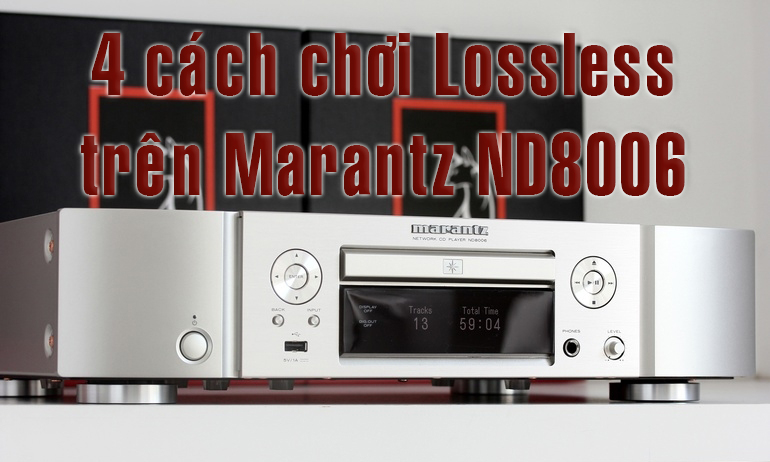 Hướng dẫn chi tiết 4 cách chơi nhạc lossless trên Marantz ND8006 Network CD Player
