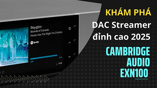 Review chi tiết đầu giải mã DAC Streaming nhạc số Cambridge Audio EXN100