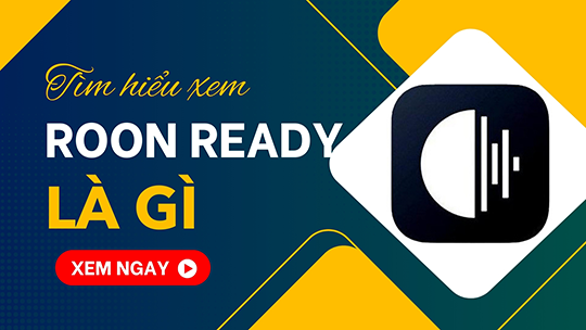 Roon Ready – Giải Pháp Hoàn Hảo Cho Việc Trải Nghiệm Nhạc Số Chất Lượng Cao