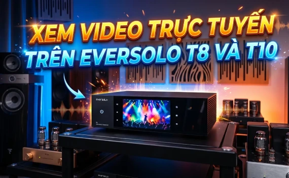 Khám Phá Tính Năng Xem Video Trực Tuyến Trên Streaming Transport Eversolo T8 và Eversolo T10
