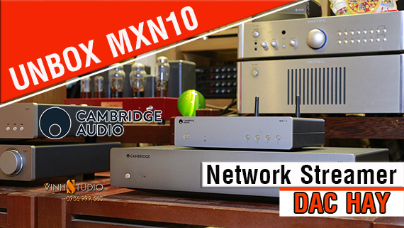 Trên tay Unbox bộ giải mã âm thanh chất lượng cao Cambridge Audio MXN10 