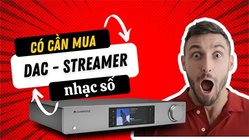 Tại Sao DAC Streamer Được Coi Là Thiết Bị Quan Trọng Nhất Với Người Chơi Nhạc Số 