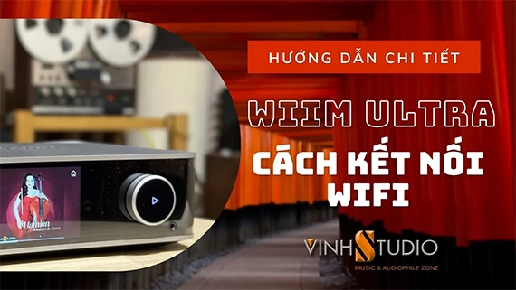 Hướng Dẫn Chi Tiết Cách Kết Nối Wifi cho đầu phát nhạc số WiiM Ultra