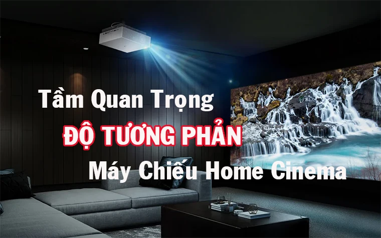 Độ Tương Phản - Yếu Tố Quyết Định Khi Lựa Chọn Máy Chiếu Home Cinema Hoàn Hảo