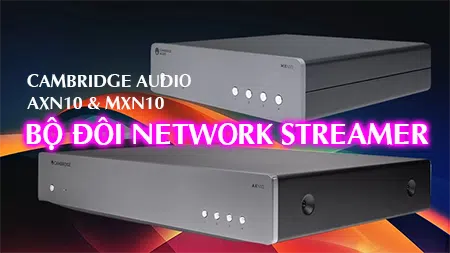 Đánh giá chi tiết bộ đôi Music Streamer Cambridge Audio AXN10 và MXN10
