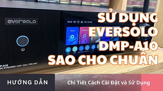 Eversolo DMP A10 dùng thế nào cho Đúng? Hướng dẫn cài đặt chi tiết cho người mới