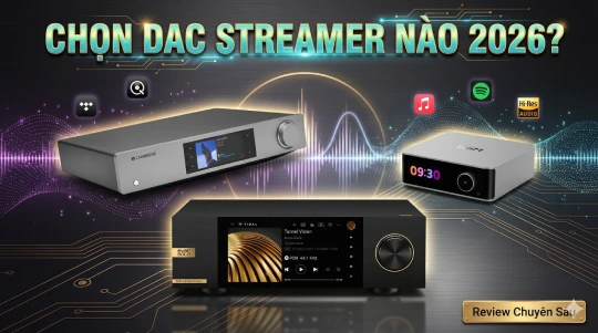 Đầu giải mã DAC Streamer loại nào tốt và đáng mua nhất 2026?