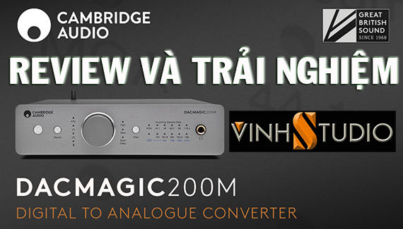 Review đập hộp Cambridge Audio DACMAGIC 200M và khai thác cách chơi nhạc lossless hay nhất