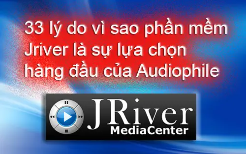 33 lý do vì sao phần mềm Music Server Jriver là sự lựa chọn hàng đầu của audiophile