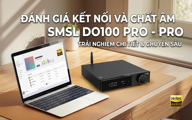 SMSL DO100 Pro: Đánh Giá Kết Nối & Chất Âm Thực Tế – Vinhstudio