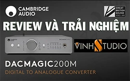 Review đập hộp Cambridge Audio DACMAGIC 200M và khai thác cách chơi nhạc lossless hay nhất