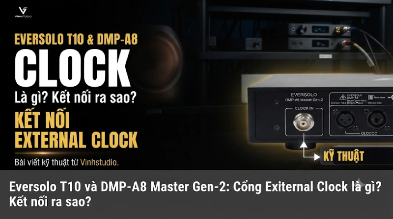 Eversolo T10 Và DMP-A8 Master Gen.2: Cổng External Clock Là Gì, Kết Nối Ra Sao?