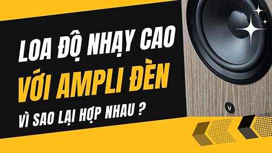 Vì sao loa độ nhạy cao rất hợp Ampli đèn?