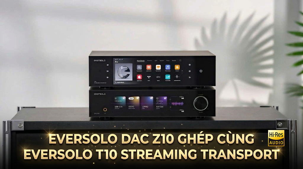 Eversolo DAC Z10 ghép cùng Eversolo T10 Streaming Transport trong dàn Hifi tách khối