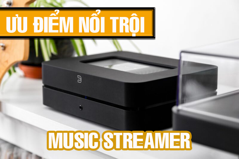 ưu điểm nổi trội của thiết bị nghe nhạc số Streamer 